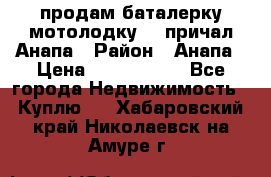 продам баталерку мотолодку 22 причал Анапа › Район ­ Анапа › Цена ­ 1 800 000 - Все города Недвижимость » Куплю   . Хабаровский край,Николаевск-на-Амуре г.